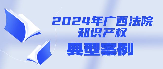 乐鱼中国官方常识产权宣扬周｜柳州中院案例当选2024年广西法院常识产权典范案例